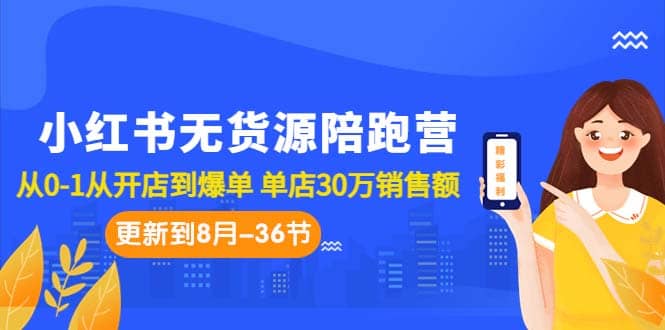 小红书无货源陪跑营：从0-1从开店到爆单 单店30万销售额（更至8月-36节课）-时光资源网