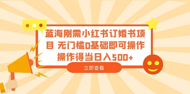 蓝海刚需小红书订婚书项目 无门槛0基础即可操作 操作得当日入500+-时光资源网