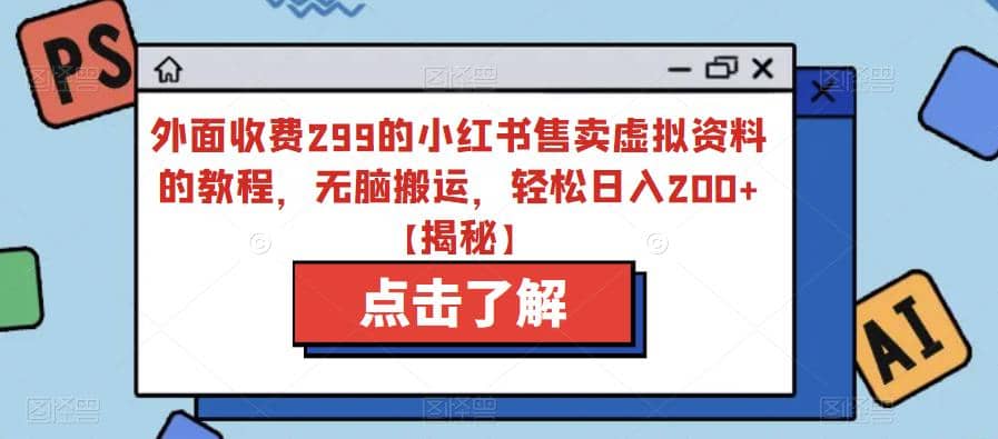 外面收费299的小红书售卖虚拟资料的教程，无脑搬运，轻松日入200+【揭秘】-时光资源网