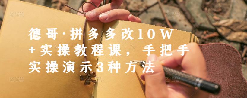 德哥·拼多多改10W+实操教程课，手把手实操演示3种方法-时光资源网