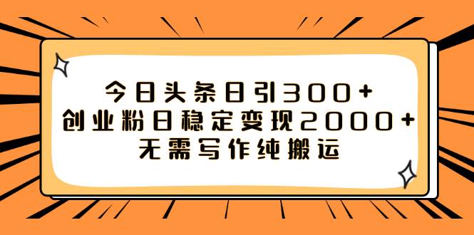 今日头条日引300+创业粉日稳定变现2000+无需写作纯搬运-时光资源网