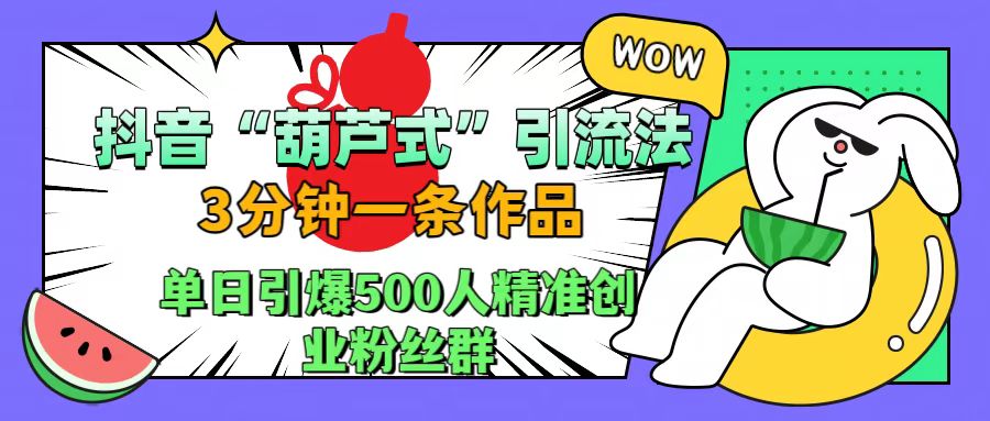 抖音“葫芦式”引流法，三分钟一条作品，单日引爆抖音500人精准创业粉丝群-时光资源网