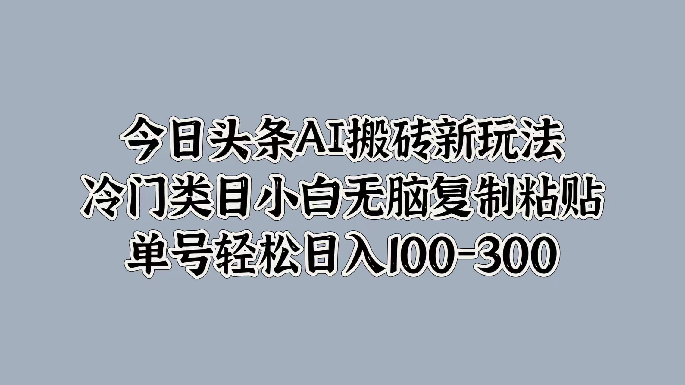 今日头条AI搬砖新玩法，冷门类目小白无脑复制粘贴，单号轻松日入100-300-时光资源网