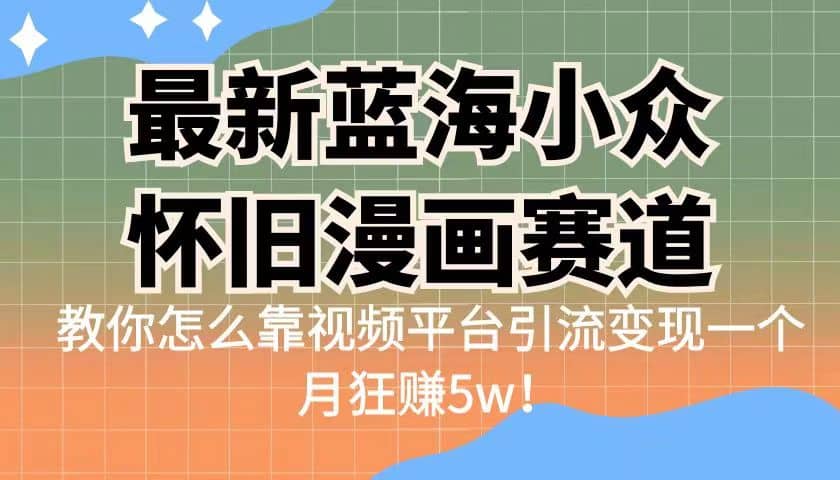最新蓝海小众怀旧漫画赛道 高转化一单29.9 靠视频平台引流变现一个月狂赚5w-时光资源网