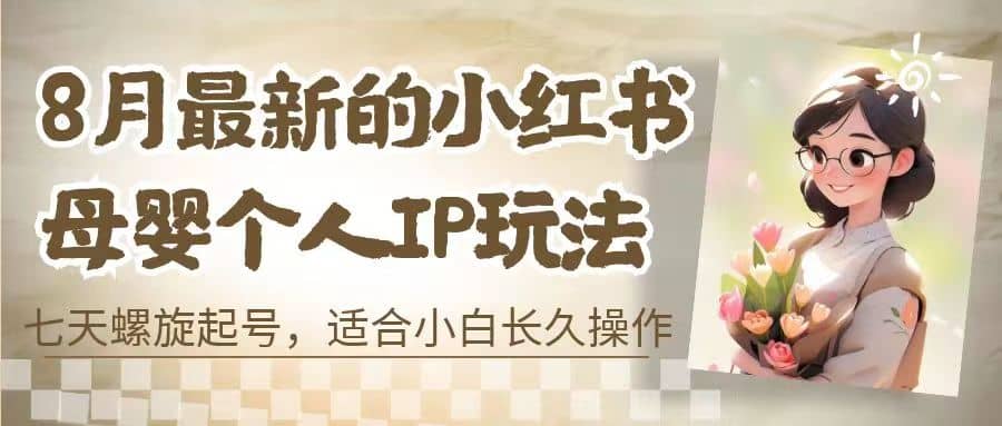 8月最新的小红书母婴个人IP玩法，七天螺旋起号 小白长久操作(附带全部教程)-时光资源网
