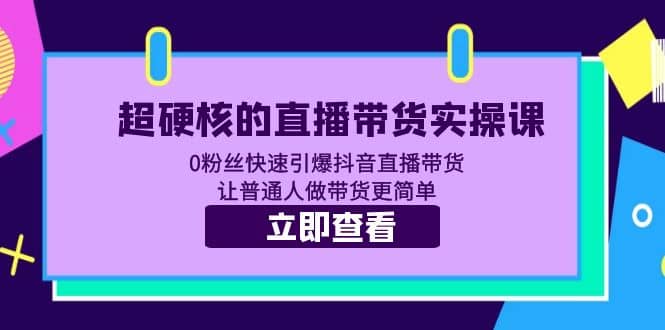 超硬核的直播带货实操课 0粉丝快速引爆抖音直播带货 让普通人做带货更简单-时光资源网