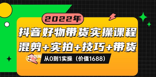 抖音好物带货实操课程：混剪+实拍+技巧+带货：从0到1实操（价值1688）-时光资源网