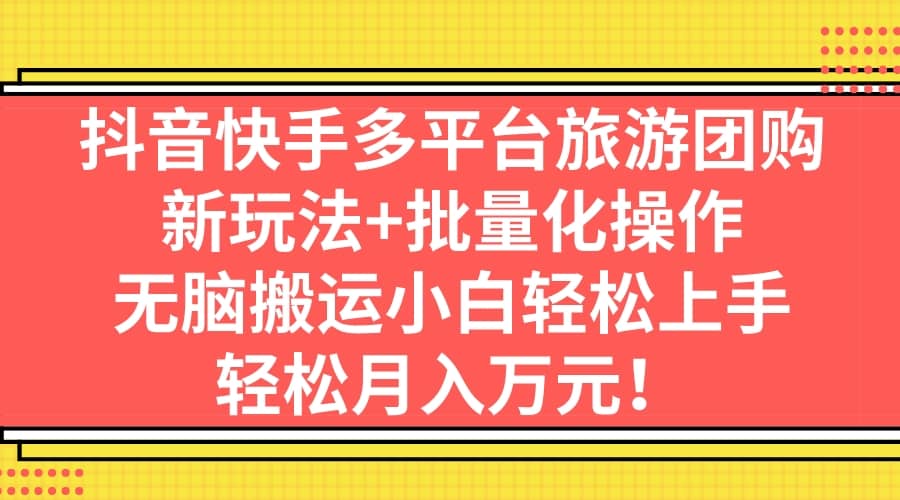 抖音快手多平台旅游团购，新玩法+批量化操作-时光资源网