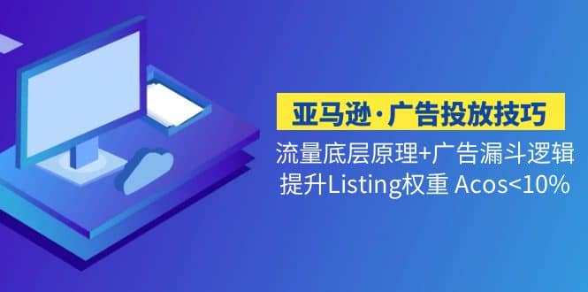 亚马逊·广告投放技巧流量底层+广告漏斗逻辑+提升Listing权重 Acos-时光资源网