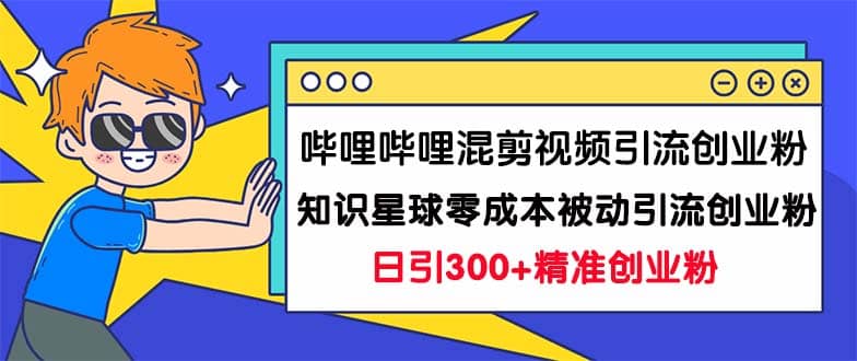 哔哩哔哩混剪视频引流创业粉日引300+知识星球零成本被动引流创业粉一天300+-时光资源网