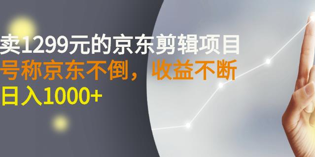 外面卖1299元的京东剪辑项目，号称京东不倒，收益不停止，日入1000+-时光资源网