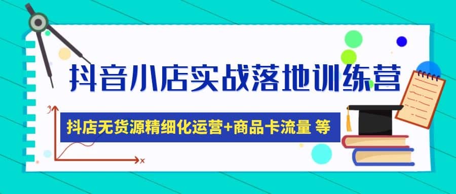 抖音小店实战落地训练营：抖店无货源精细化运营，商品卡流量等等（22节）-时光资源网