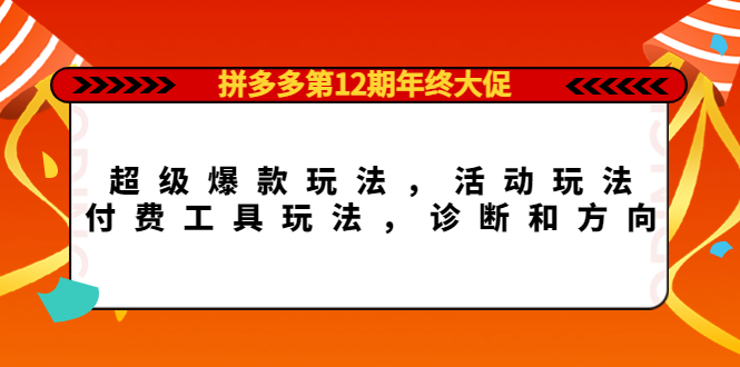 拼多多第12期年终大促：超级爆款玩法，活动玩法，付费工具玩法，诊断和方向-时光资源网