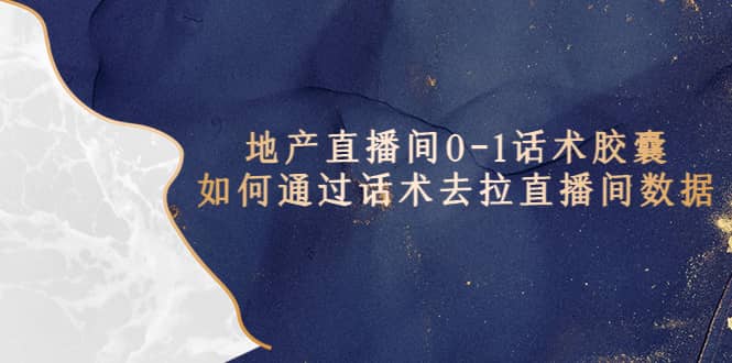 地产-直播间0-1话术胶囊，知道怎么通过话术去拉直播间数据-时光资源网