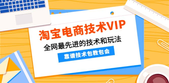 淘宝电商技术VIP，全网最先进的技术和玩法，靠谱技术包教包会（更新106）-时光资源网