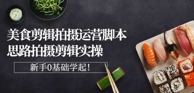 湘水·美食剪辑拍摄运营，脚本思路拍摄剪辑实操+基础知识-时光资源网