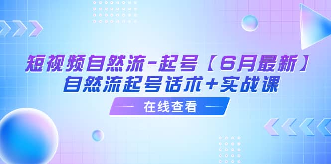 短视频自然流-起号【6月最新】自然流起号话术+实战课-时光资源网
