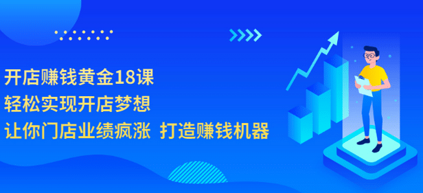 开店赚钱黄金18课，轻松实现开店梦想，让你门店业绩疯涨 打造赚钱机器-时光资源网