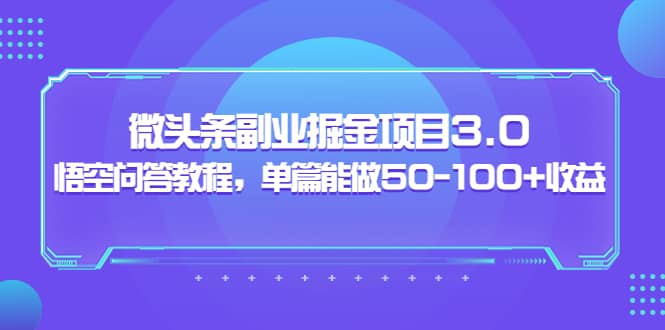 微头条副业掘金项目3.0+悟空问答教程，单篇能做50-100+收益-时光资源网