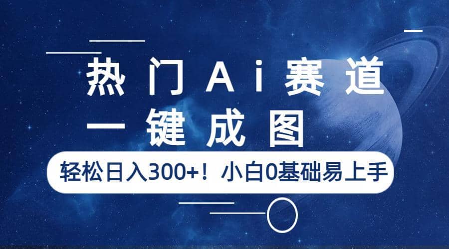 热门Ai赛道，一键成图，轻松日入300+！小白0基础易上手-时光资源网