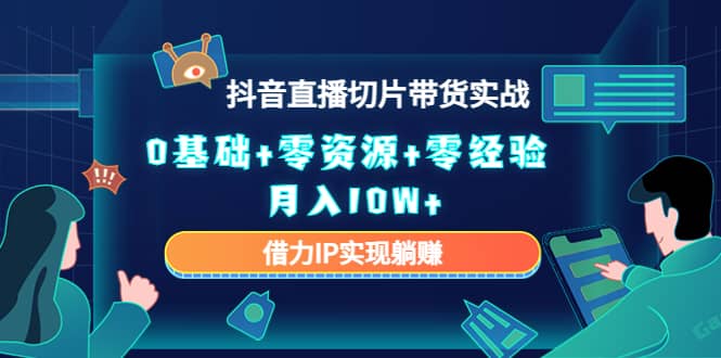 2023抖音直播切片带货实战，0基础+零资源+零经验-时光资源网