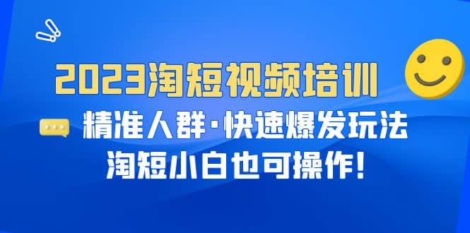 2023淘短视频培训：精准人群·快速爆发玩法，淘短小白也可操作-时光资源网