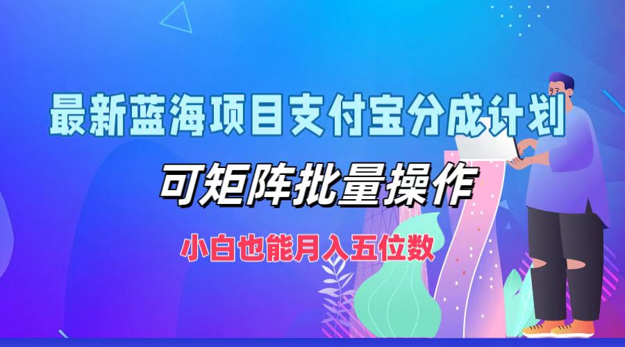 最新蓝海项目支付宝分成计划，小白也能月入五位数，可矩阵批量操作-时光资源网
