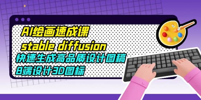 AI绘画速成课stable diffusion，快速生成高品质设计图稿、B端设计3D图标-时光资源网