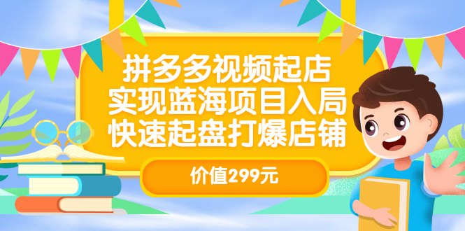 拼多多视频起店，实现蓝海项目入局，快速起盘打爆店铺（价值299元）-时光资源网