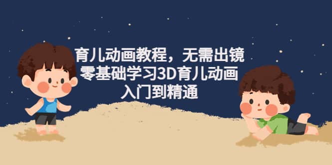 育儿动画教程，无需出镜，零基础学习3D育儿动画，入门到精通-时光资源网