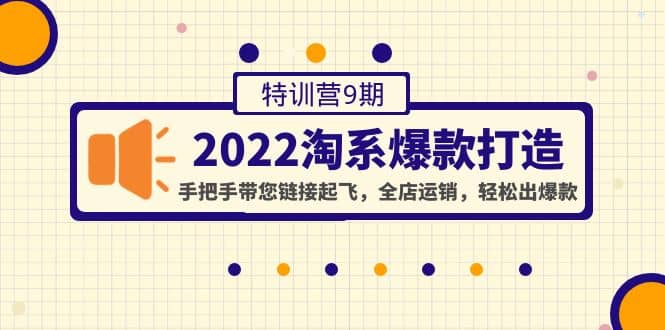 2022淘系爆款打造特训营9期：手把手带您链接起飞，全店运销，轻松出爆款-时光资源网