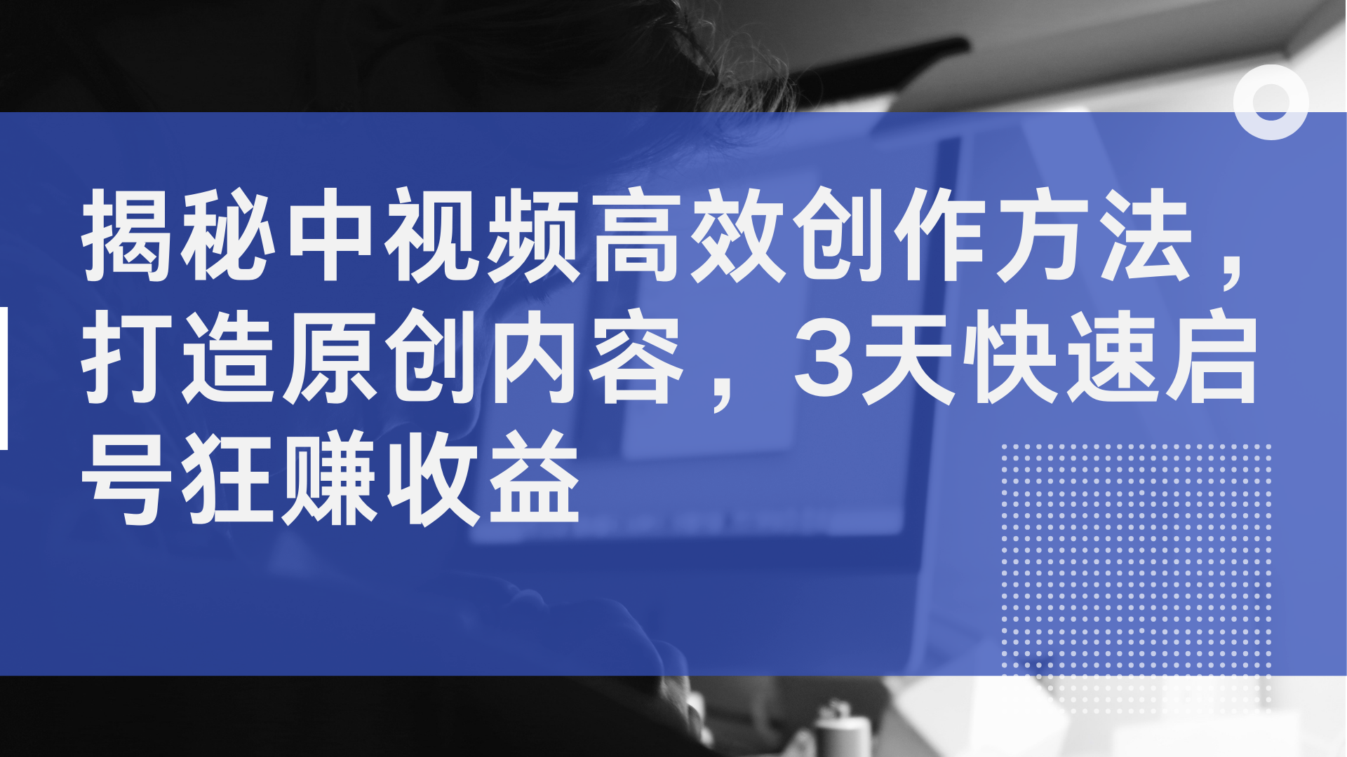 揭秘中视频高效创作方法，打造原创内容，3天快速启号狂赚收益-时光资源网