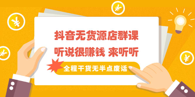 《抖音无货源店群课》听说很赚钱 来听听，全程干货无半点废话-时光资源网