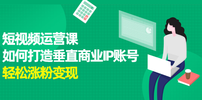 短视频运营课，如何打造垂直商业IP账号-时光资源网