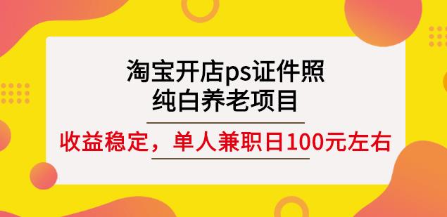 淘宝开店ps证件照，纯白养老项目，单人兼职稳定日100元(教程+软件+素材)-时光资源网
