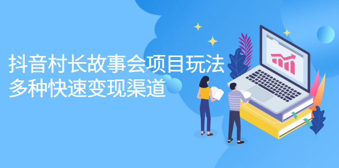 抖音村长故事会项目玩法，多种快速变现渠道【视频课程】-时光资源网