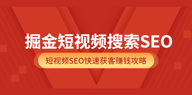 掘金短视频搜索SEO，短视频SEO快速获客赚钱攻略（价值980）-时光资源网