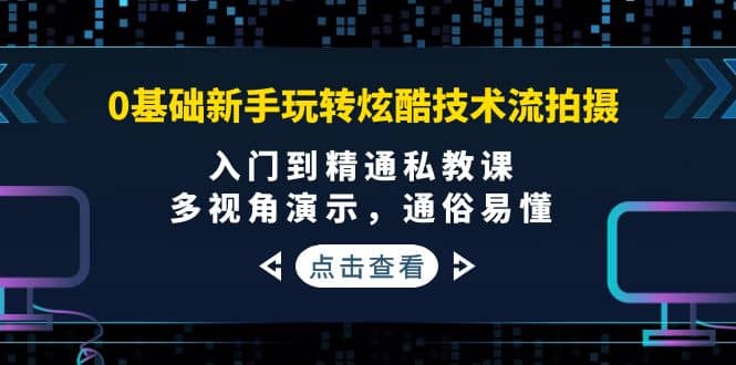 0基础新手玩转炫酷技术流拍摄：入门到精通私教课，多视角演示，通俗易懂-时光资源网
