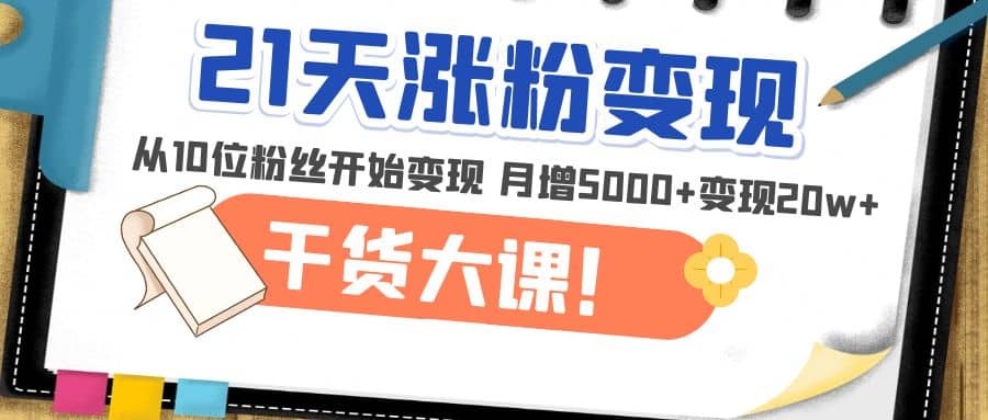 21天精准涨粉变现干货大课：从10位粉丝开始变现 月增5000+-时光资源网