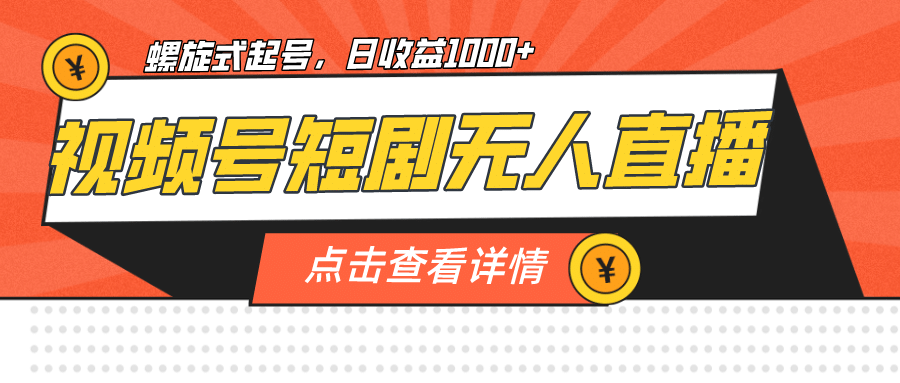 视频号短剧无人直播，螺旋起号，单号日收益1000+-时光资源网