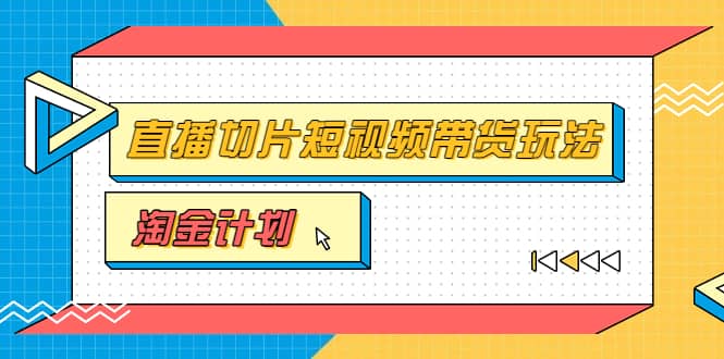 淘金之路第十期实战训练营【直播切片】，小杨哥直播切片短视频带货玩法-时光资源网