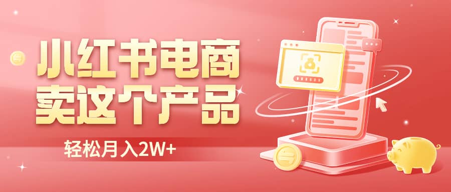 小红书无货源电商0门槛开店，卖这个品轻松实现月入2W-时光资源网