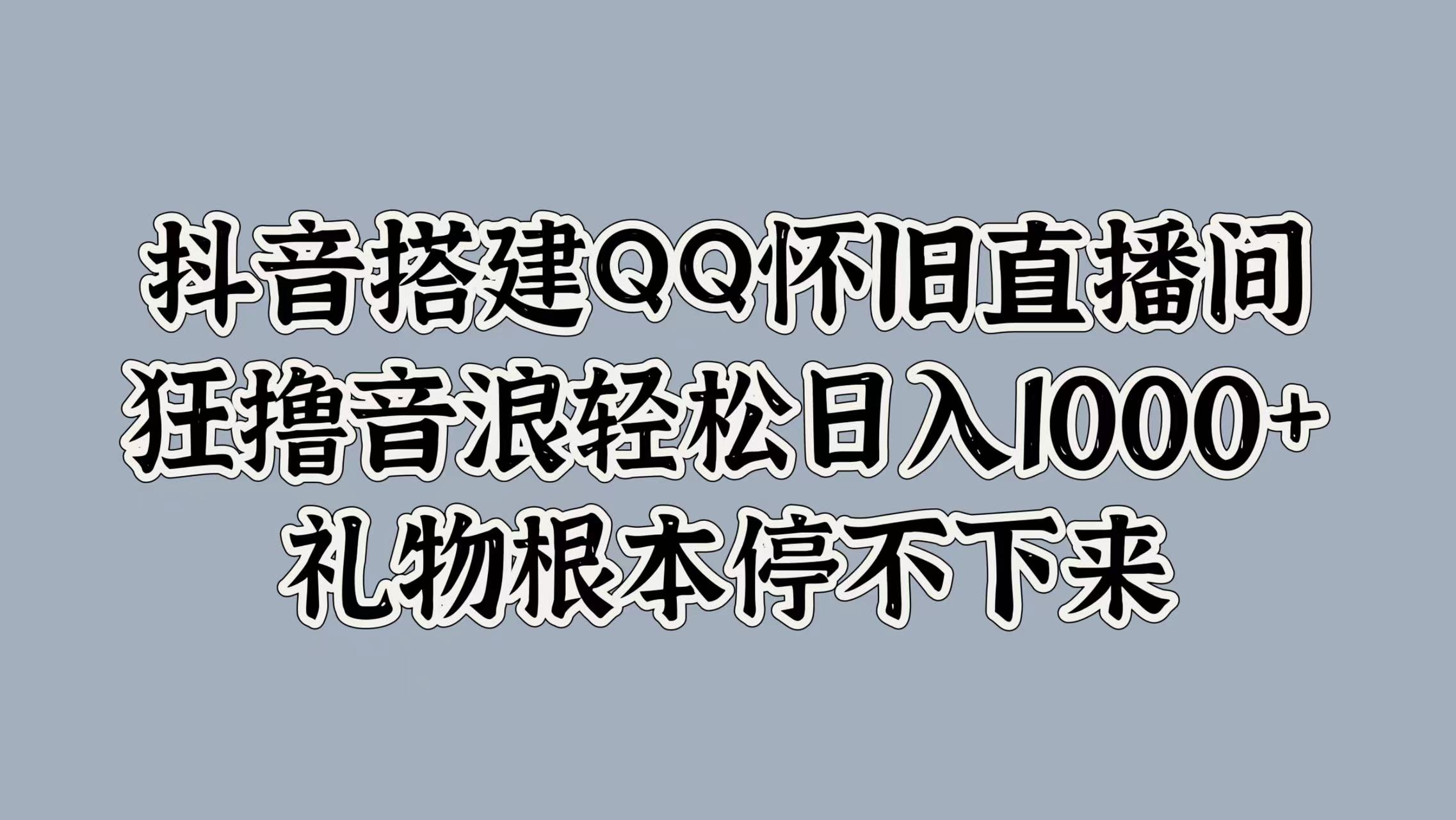 抖音搭建QQ怀旧直播间，狂撸音浪轻松日入1000+礼物根本停不下来-时光资源网