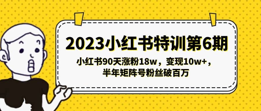 2023小红书特训第6期，小红书90天涨粉18w，变现10w+，半年矩阵号粉丝破百万-时光资源网