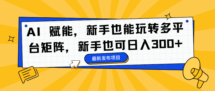 AI 赋能，新手也能玩转多平台矩阵，新手也可日入300+-时光资源网