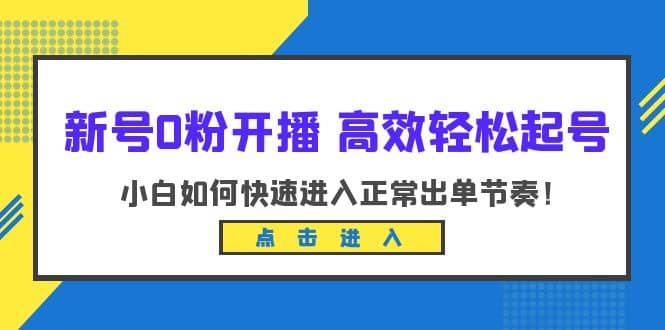 新号0粉开播-高效轻松起号：小白如何快速进入正常出单节奏（10节课）-时光资源网