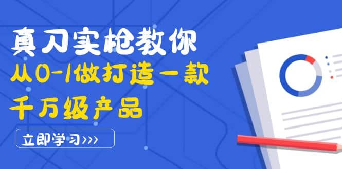 真刀实枪教你从0-1做打造一款千万级产品：策略产品能力+市场分析+竞品分析-时光资源网