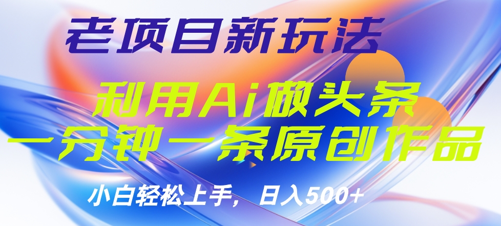 老项目新玩法，利用AI做头条掘金，1分钟一篇原创文章-时光资源网