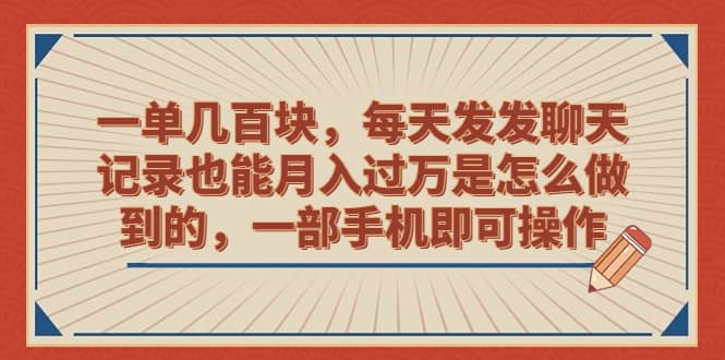 一单几百块，每天发发聊天记录也能月入过万是怎么做到的，一部手机即可操作-时光资源网