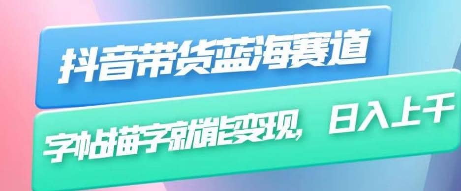 抖音带货蓝海赛道，无需真人出镜，字帖描字就能变现，日入上千（附带全套教程）-时光资源网